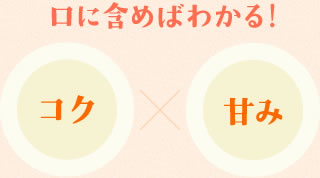 口に含めばわかる！『コク』×『甘み』